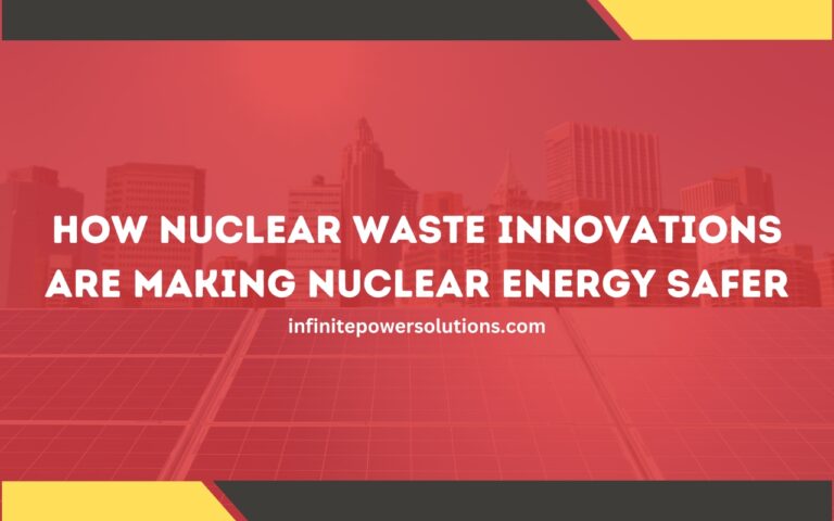 How Nuclear Waste Innovations Are Making Nuclear Energy Safer